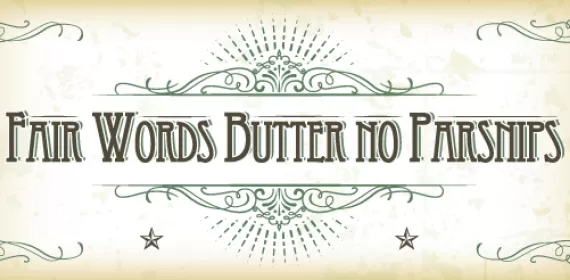Fair Words Butter No Parsnips
